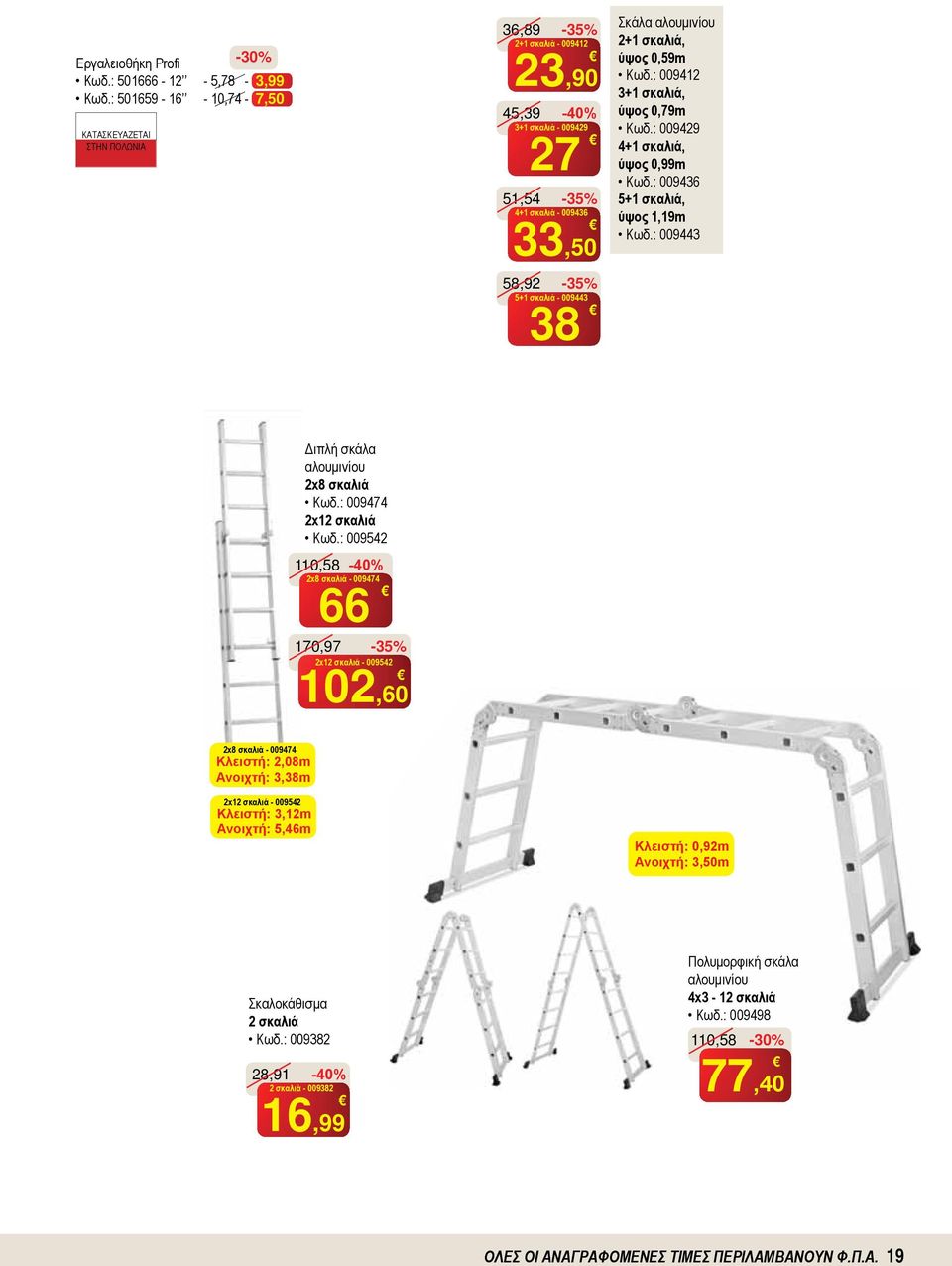 αλουμινίου 2+1 σκαλιά, ύψος 0,59m Κωδ.: 009412 3+1 σκαλιά, ύψος 0,79m Κωδ.: 009429 4+1 σκαλιά, ύψος 0,99m Κωδ.: 009436 5+1 σκαλιά, ύψος 1,19m Κωδ.: 009443 Διπλή σκάλα αλουμινίου 2x8 σκαλιά Κωδ.