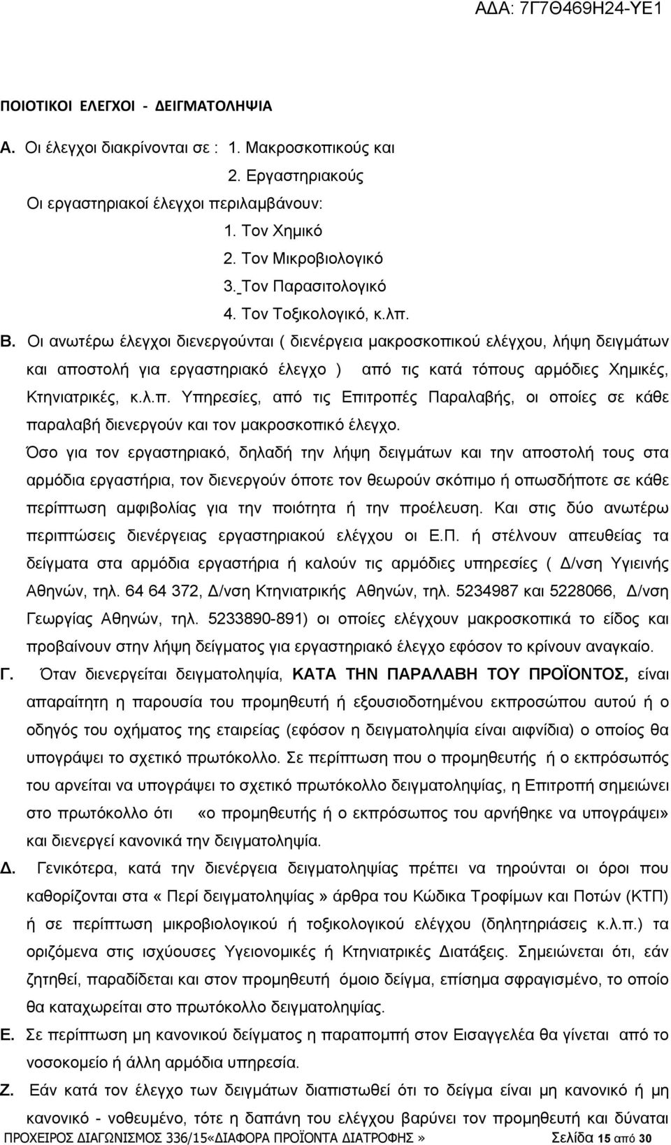 Οι ανωτέρω έλεγχοι διενεργούνται ( διενέργεια μακροσκοπικού ελέγχου, λήψη δειγμάτων και αποστολή για εργαστηριακό έλεγχο ) από τις κατά τόπους αρμόδιες Χημικές, Κτηνιατρικές, κ.λ.π. Υπηρεσίες, από τις Επιτροπές Παραλαβής, οι οποίες σε κάθε παραλαβή διενεργούν και τον μακροσκοπικό έλεγχο.