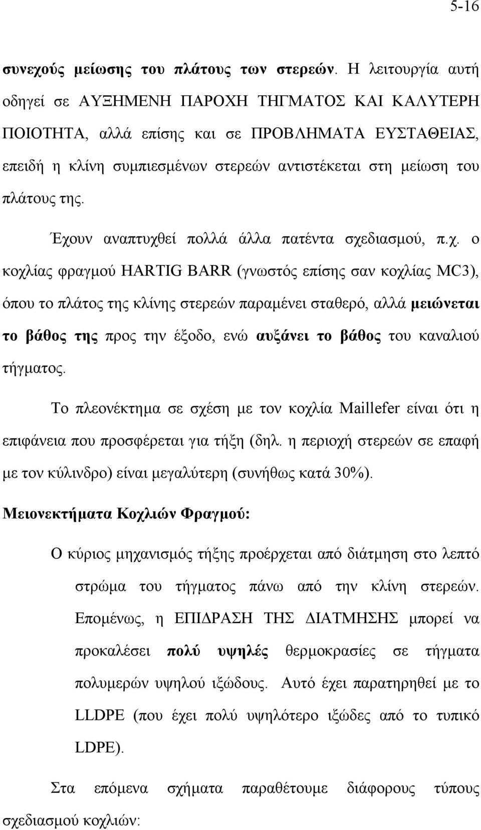 Έχουν αναπτυχθεί πολλά άλλα πατέντα σχεδιασµού, π.χ. ο κοχλίας φραγµού HARTIG BARR (γνωστός επίσης σαν κοχλίας MC3), όπου το πλάτος της κλίνης στερεών παραµένει σταθερό, αλλά µειώνεται το βάθος της