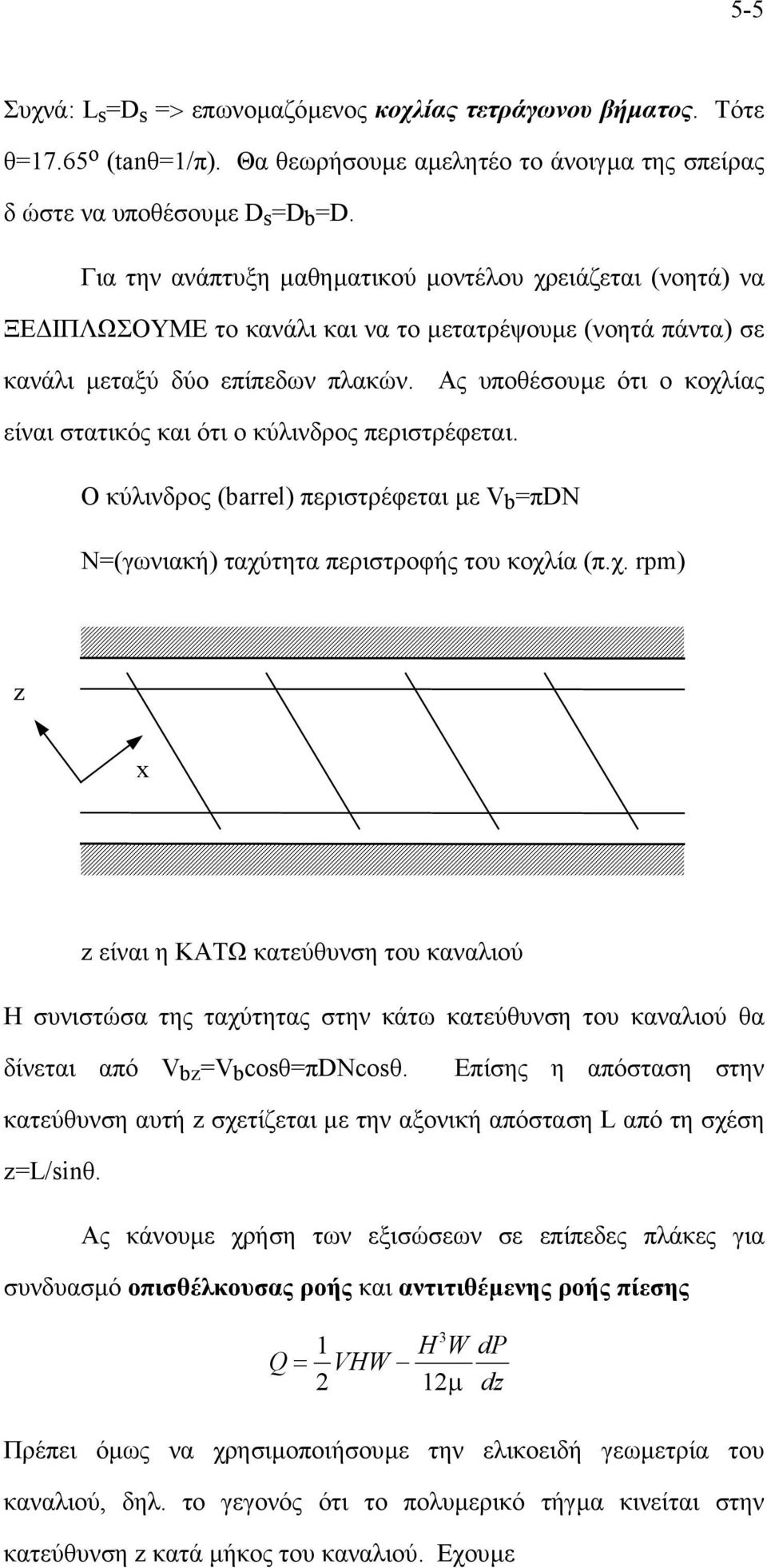 Ας υποθέσουµε ότι ο κοχλίας είναι στατικός και ότι ο κύλινδρος περιστρέφεται. Ο κύλινδρος (barrel) περιστρέφεται µε V b =πdn N=(γωνιακή) ταχύτητα περιστροφής του κοχλία (π.χ. rpm) z x z είναι η ΚΑΤΩ κατεύθυνση του καναλιού Η συνιστώσα της ταχύτητας στην κάτω κατεύθυνση του καναλιού θα δίνεται από V bz =V b cosθ=πdncosθ.