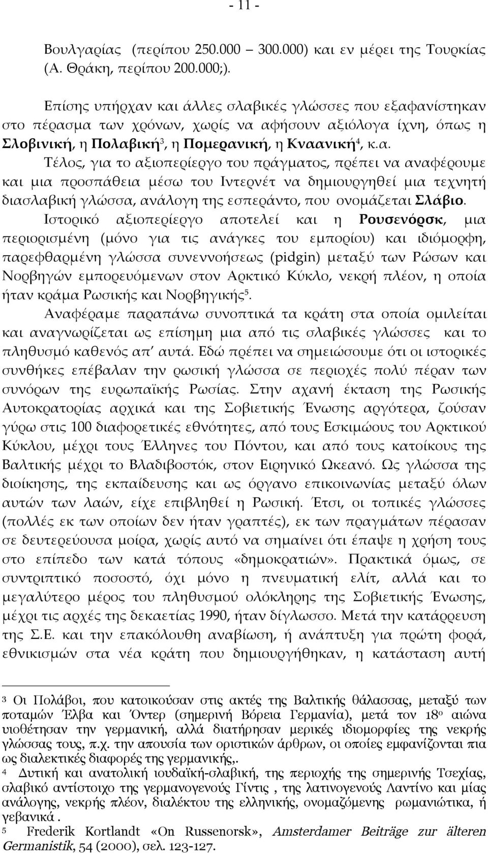 και άλλες σλαβικές γλώσσες που εξαφανίστηκαν στο πέρασμα των χρόνων, χωρίς να αφήσουν αξιόλογα ίχνη, όπως η Σλοβινική, η Πολαβική 3, η Πομερανική, η Κναανική 4, κ.α. Τέλος, για το αξιοπερίεργο του πράγματος, πρέπει να αναφέρουμε και μια προσπάθεια μέσω του Ιντερνέτ να δημιουργηθεί μια τεχνητή διασλαβική γλώσσα, ανάλογη της εσπεράντο, που ονομάζεται Σλάβιο.