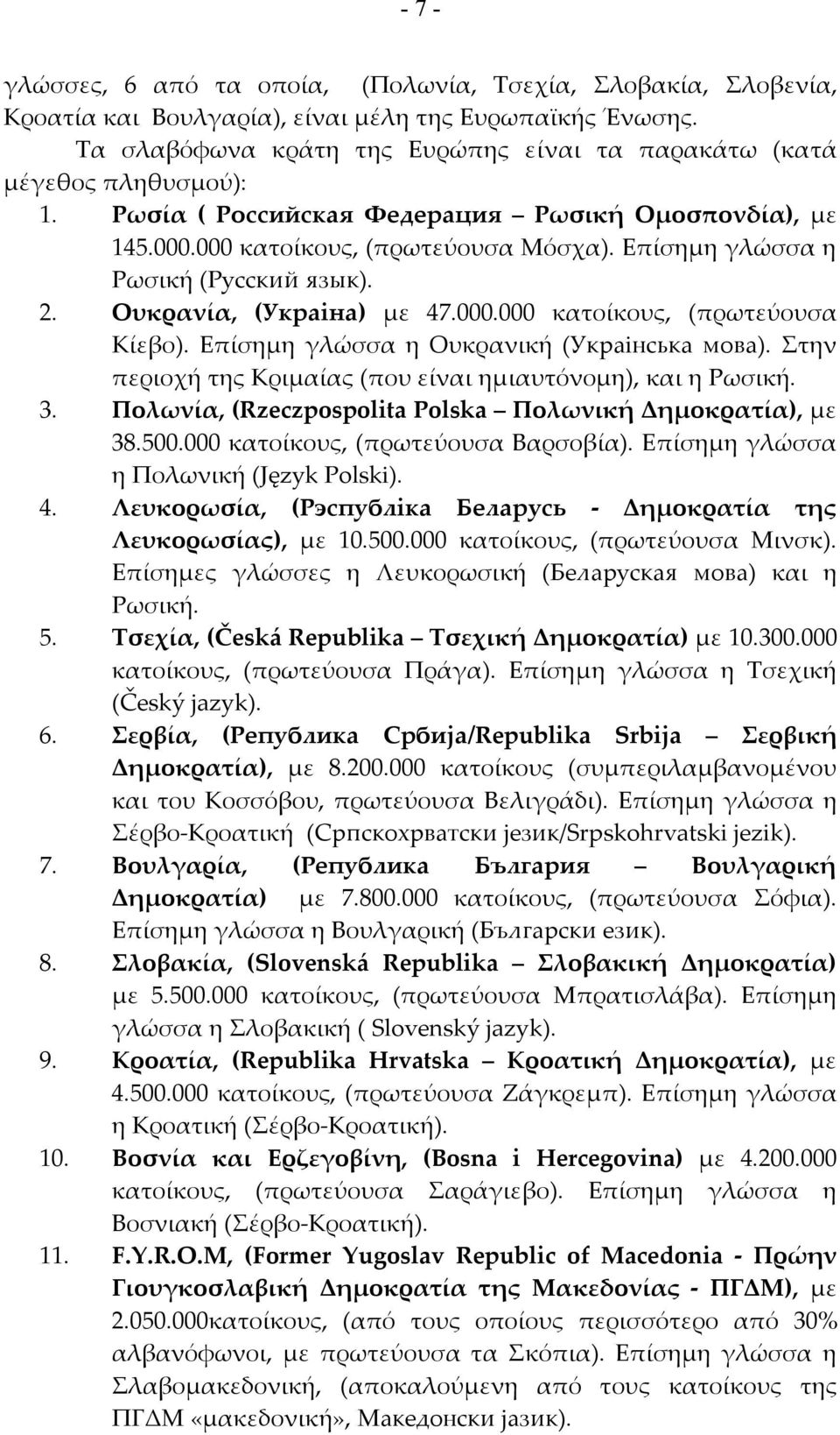 Επίσημη γλώσσα η Ρωσική (Русский язык). 2. Ουκρανία, (Украіна) με 47.000.000 κατοίκους, (πρωτεύουσα Κίεβο). Επίσημη γλώσσα η Ουκρανική (Украінська мова).