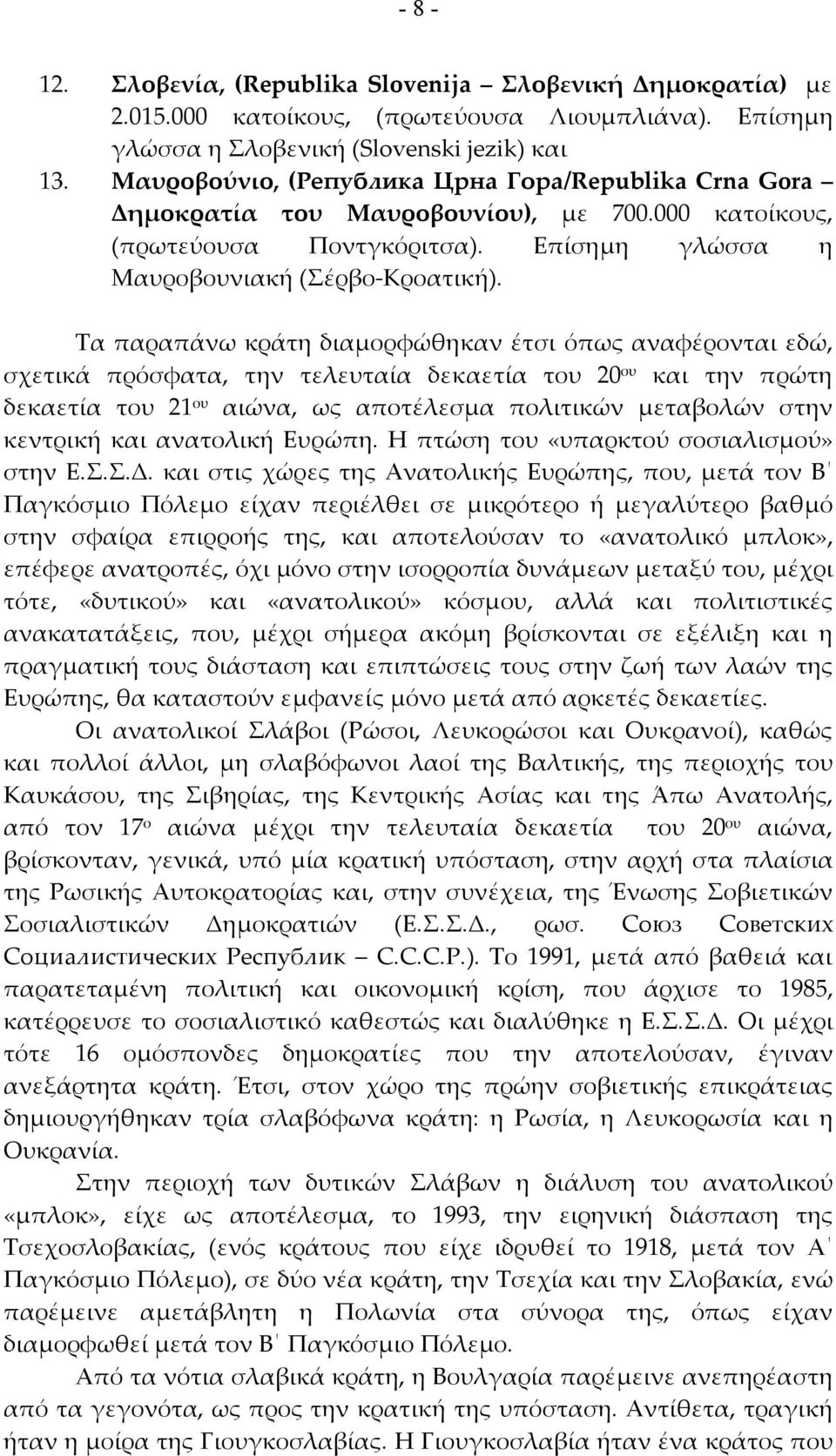 Τα παραπάνω κράτη διαμορφώθηκαν έτσι όπως αναφέρονται εδώ, σχετικά πρόσφατα, την τελευταία δεκαετία του 20 ου και την πρώτη δεκαετία του 21 ου αιώνα, ως αποτέλεσμα πολιτικών μεταβολών στην κεντρική