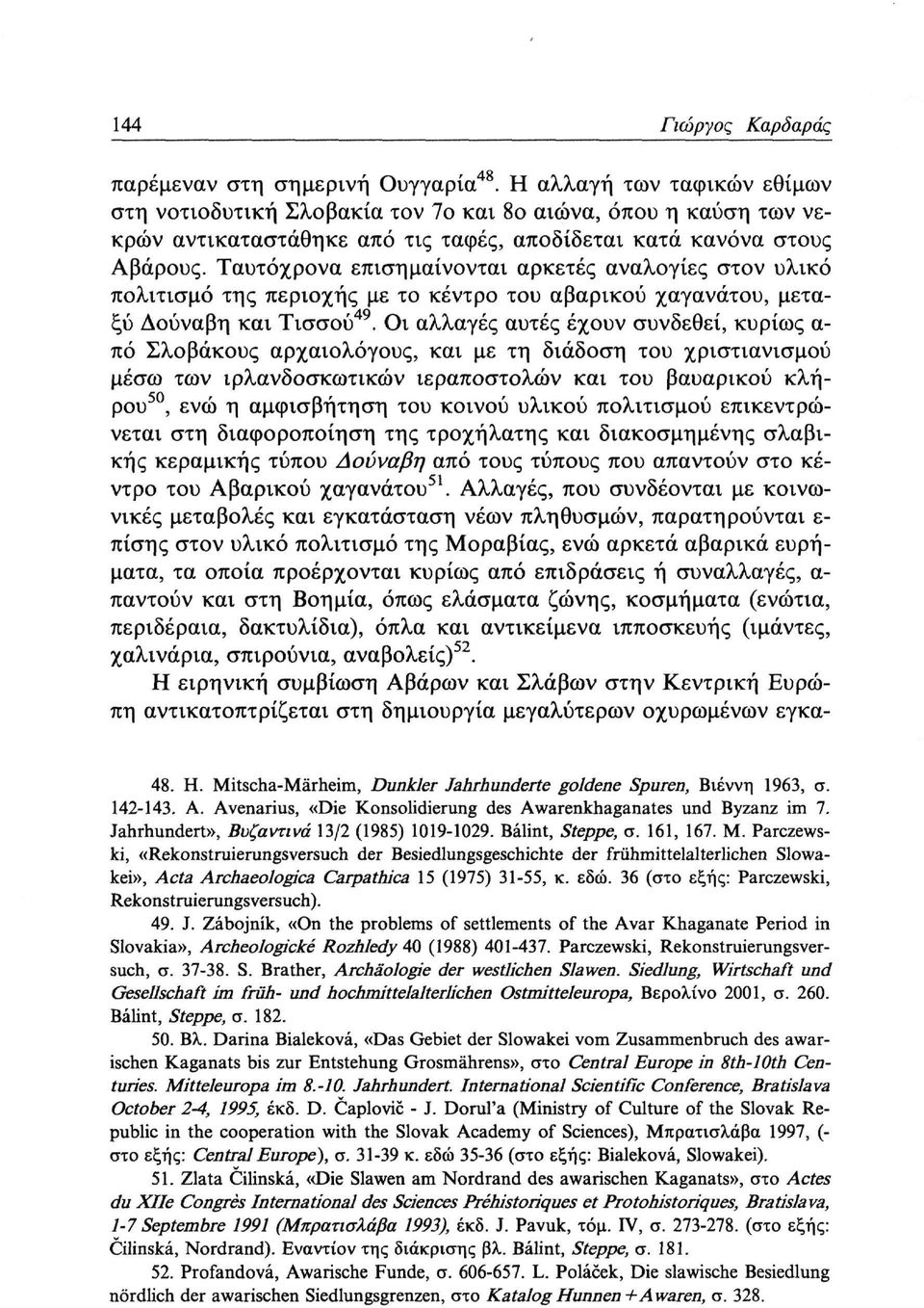 Ταυτόχρονα επισημαίνονται αρκετές αναλογίες στον υλικό πολιτισμό της περιοχής με το κέντρο του αβαρικού χαγανάτου, μεταξύ Δούναβη και Τισσού 49.