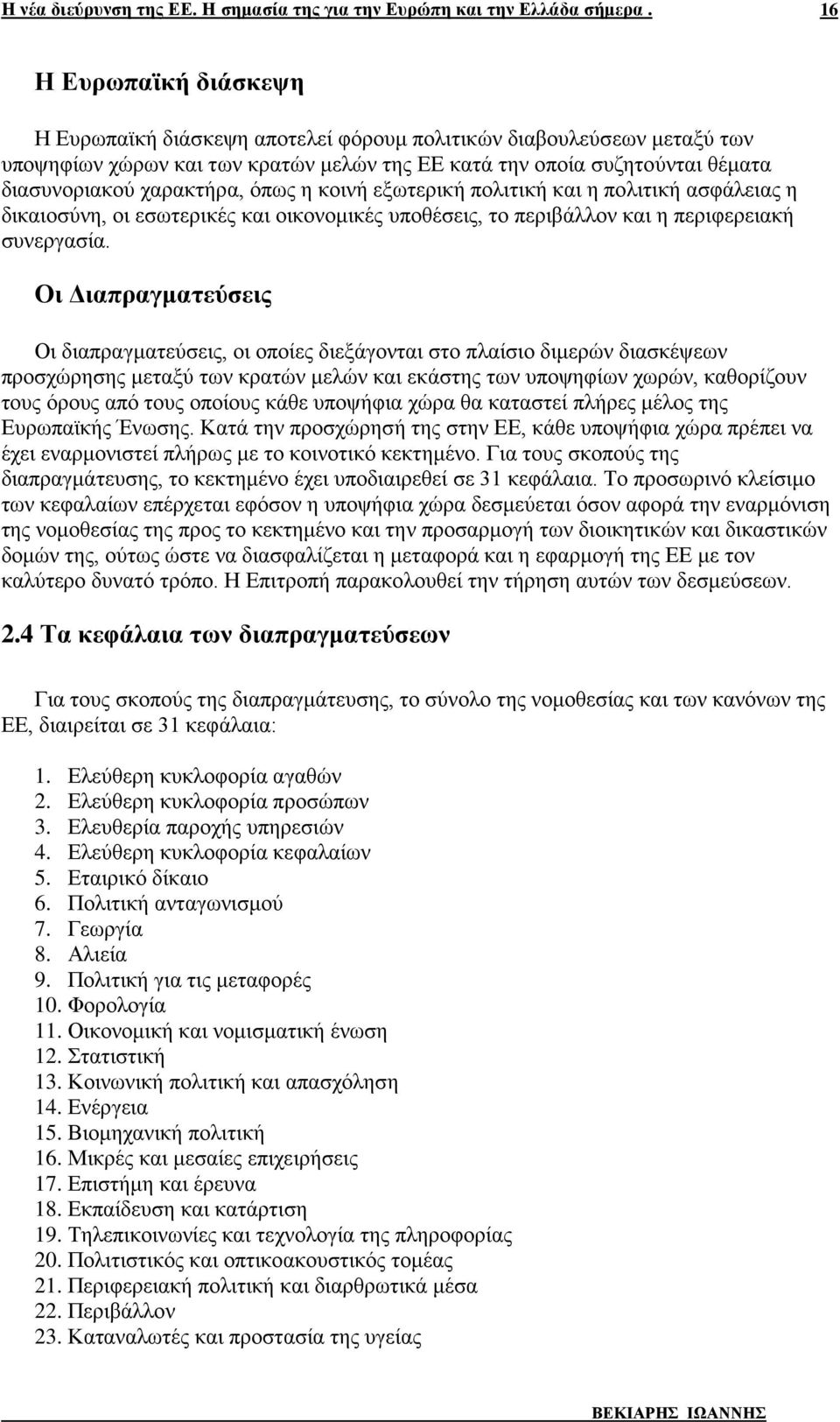 Οι Διαπραγματεύσεις Οι διαπραγματεύσεις, οι οποίες διεξάγονται στο πλαίσιο διμερών διασκέψεων προσχώρησης μεταξύ των κρατών μελών και εκάστης των υποψηφίων χωρών, καθορίζουν τους όρους από τους