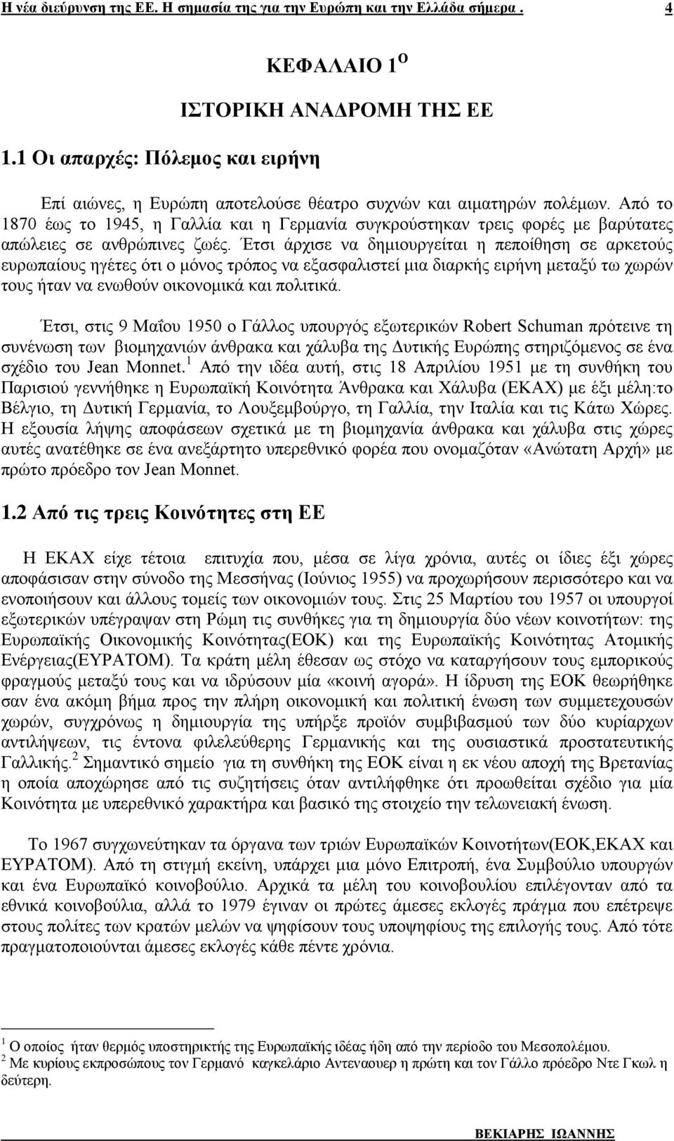 Έτσι άρχισε να δημιουργείται η πεποίθηση σε αρκετούς ευρωπαίους ηγέτες ότι ο μόνος τρόπος να εξασφαλιστεί μια διαρκής ειρήνη μεταξύ τω χωρών τους ήταν να ενωθούν οικονομικά και πολιτικά.