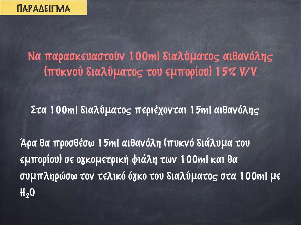 θα προσθέσω 15ml αιθανόλη (πυκνό διάλυμα του εμπορίου) σε ογκομετρική φιάλη