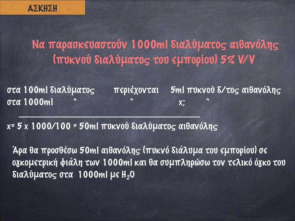 = 50ml πυκνού διαλύματος αιθανόλης Άρα θα προσθέσω 50ml αιθανόλης (πυκνό διάλυμα του εμπορίου)