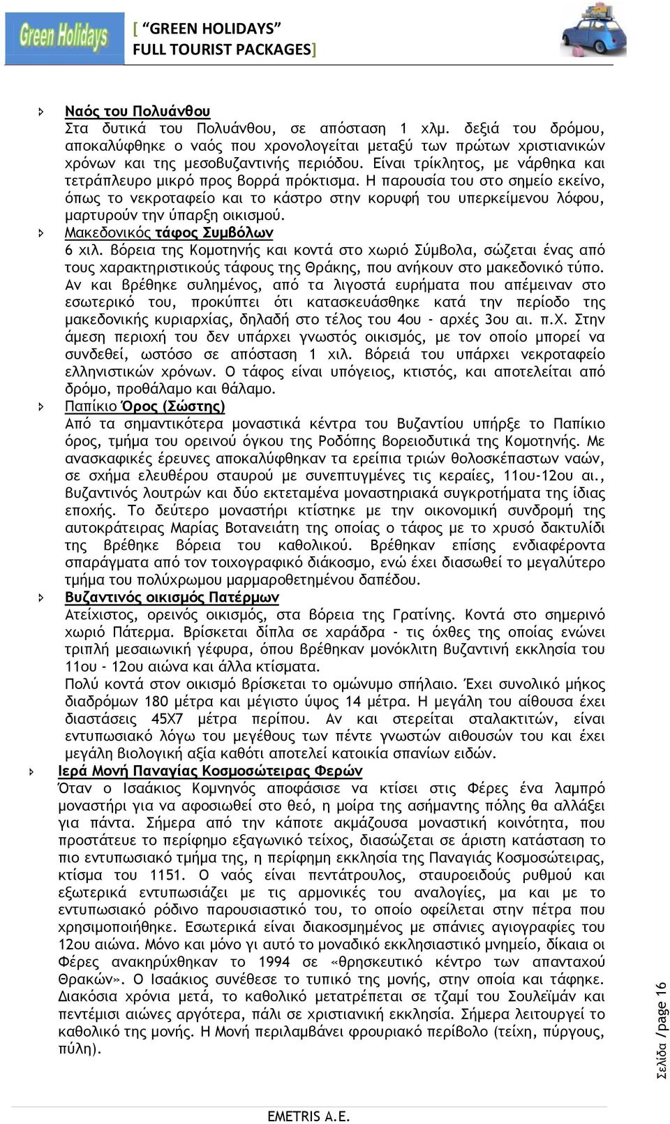 Η παρουσία του στο σημείο εκείνο, όπως το νεκροταφείο και το κάστρο στην κορυφή του υπερκείμενου λόφου, μαρτυρούν την ύπαρξη οικισμού. Μακεδονικός τάφος Συμβόλων 6 χιλ.