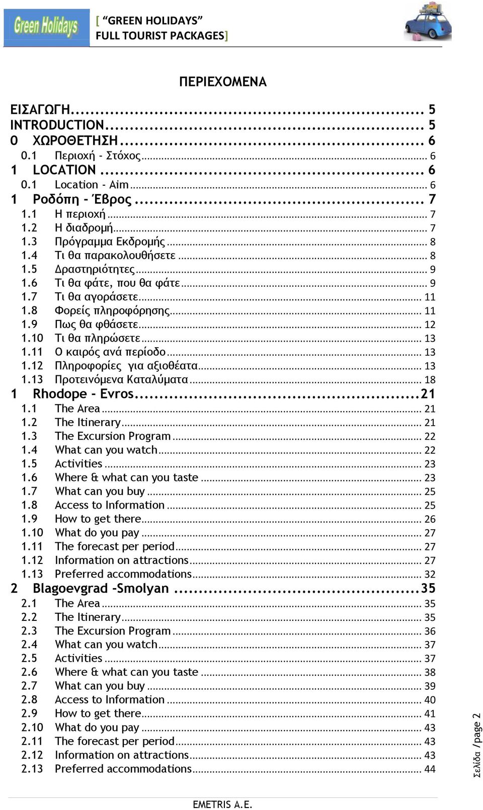 .. 13 1.11 Ο καιρός ανά περίοδο... 13 1.12 Πληροφορίες για αξιοθέατα... 13 1.13 Προτεινόμενα Καταλύματα... 18 1 Rhodope - Evros... 21 1.1 The Area... 21 1.2 The Itinerary... 21 1.3 The Excursion Program.