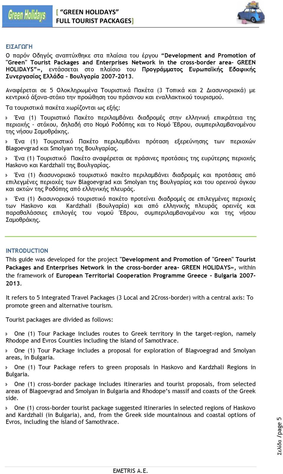 Αναφέρεται σε 5 Ολοκληρωμένα Τουριστικά Πακέτα (3 Τοπικά και 2 Διασυνοριακά) με κεντρικό άξονα-στόχο την προώθηση του πράσινου και εναλλακτικού τουρισμού.