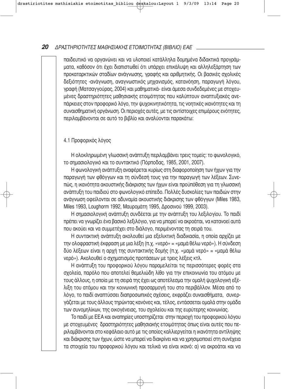 Οι βασικές σχολικές δεξιότητες -ανάγνωση, αναγνωστικός μηχανισμός, κατανόηση, παραγωγή λόγου, γραφή (Μα τσαγ γού ρας, 2004) και μαθηματικά- είναι άμεσα συνδεδεμένες με στοχευμένες δραστηριότητες