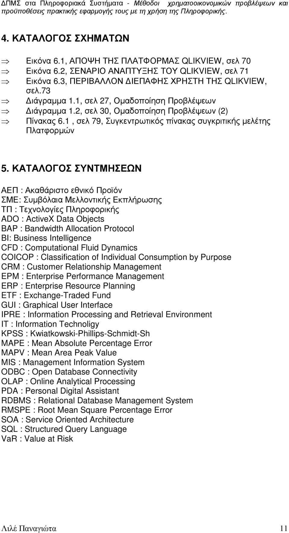 ΚΑΤΑΛΟΓΟΣ ΣΥΝΤΜΗΣΕΩΝ ΑΕΠ : Ακαθάριστο εθνικό Προϊόν ΣΜΕ: Συµβόλαια Μελλοντικής Εκπλήρωσης ΤΠ : Τεχνολογίες Πληροφορικής ADO : ActiveX Data Objects BAP : Bandwidth Allocation Protocol BI: Business