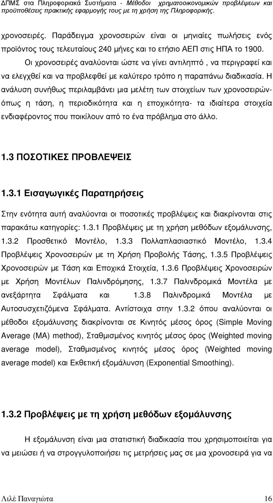 Η ανάλυση συνήθως περιλαµβάνει µια µελέτη των στοιχείων των χρονοσειρώνόπως η τάση, η περιοδικότητα και η εποχικότητα- τα ιδιαίτερα στοιχεία ενδιαφέροντος που ποικίλουν από το ένα πρόβληµα στο άλλο.