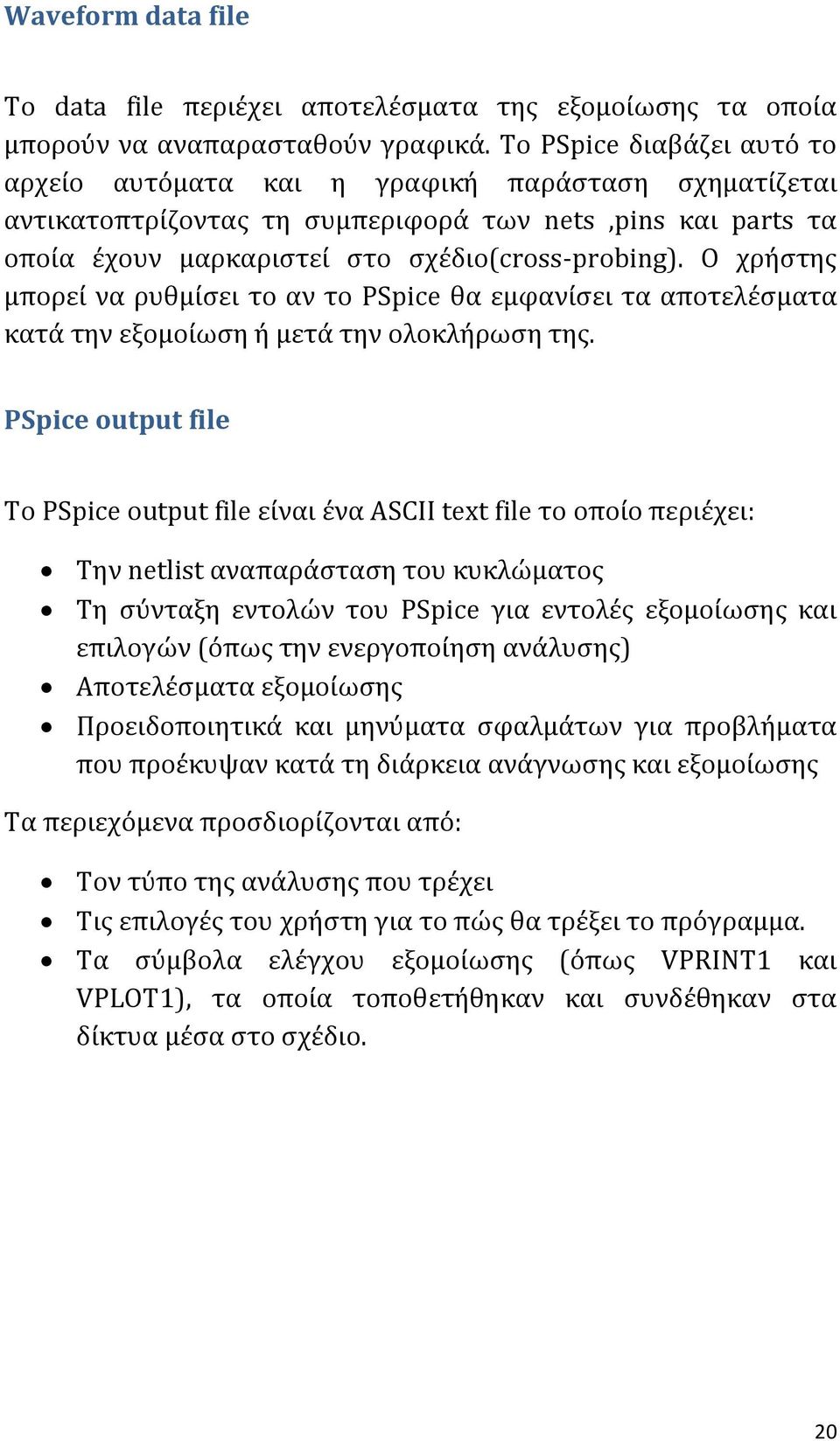 Ο χρήστης μπορεί να ρυθμίσει το αν το PSpice θα εμφανίσει τα αποτελέσματα κατά την εξομοίωση ή μετά την ολοκλήρωση της.