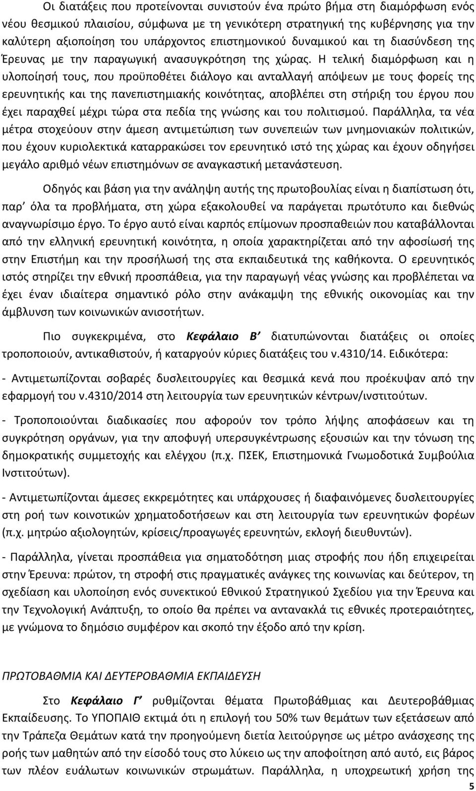 Η τελική διαμόρφωση και η υλοποίησή τους, που προϋποθέτει διάλογο και ανταλλαγή απόψεων με τους φορείς της ερευνητικής και της πανεπιστημιακής κοινότητας, αποβλέπει στη στήριξη του έργου που έχει