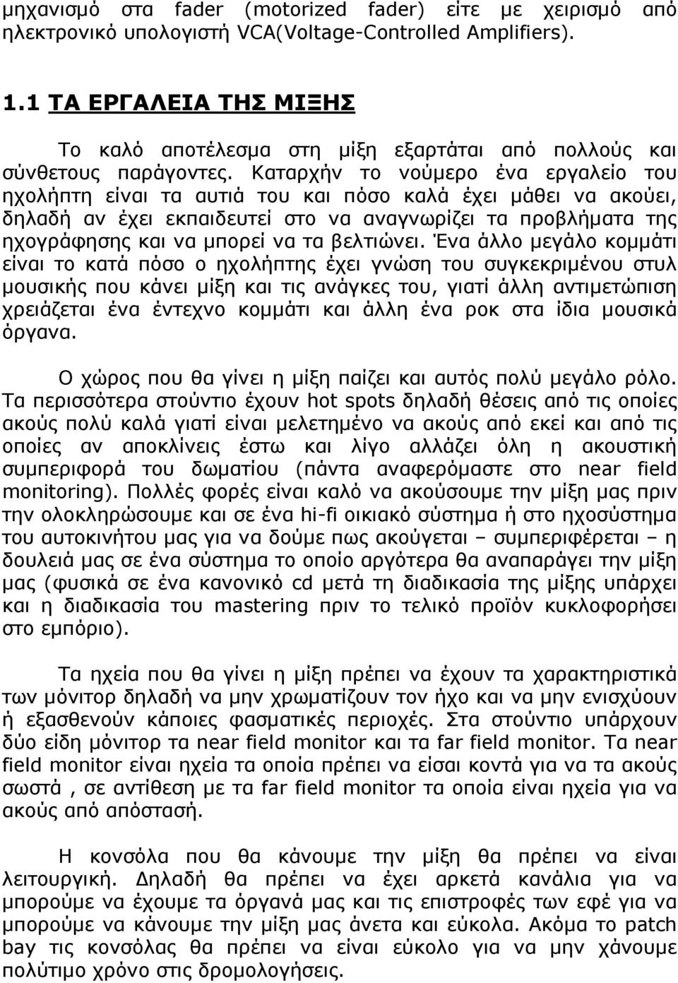 Καταρχήν το νούµερο ένα εργαλείο του ηχολήπτη είναι τα αυτιά του και πόσο καλά έχει µάθει να ακούει, δηλαδή αν έχει εκπαιδευτεί στο να αναγνωρίζει τα προβλήµατα της ηχογράφησης και να µπορεί να τα