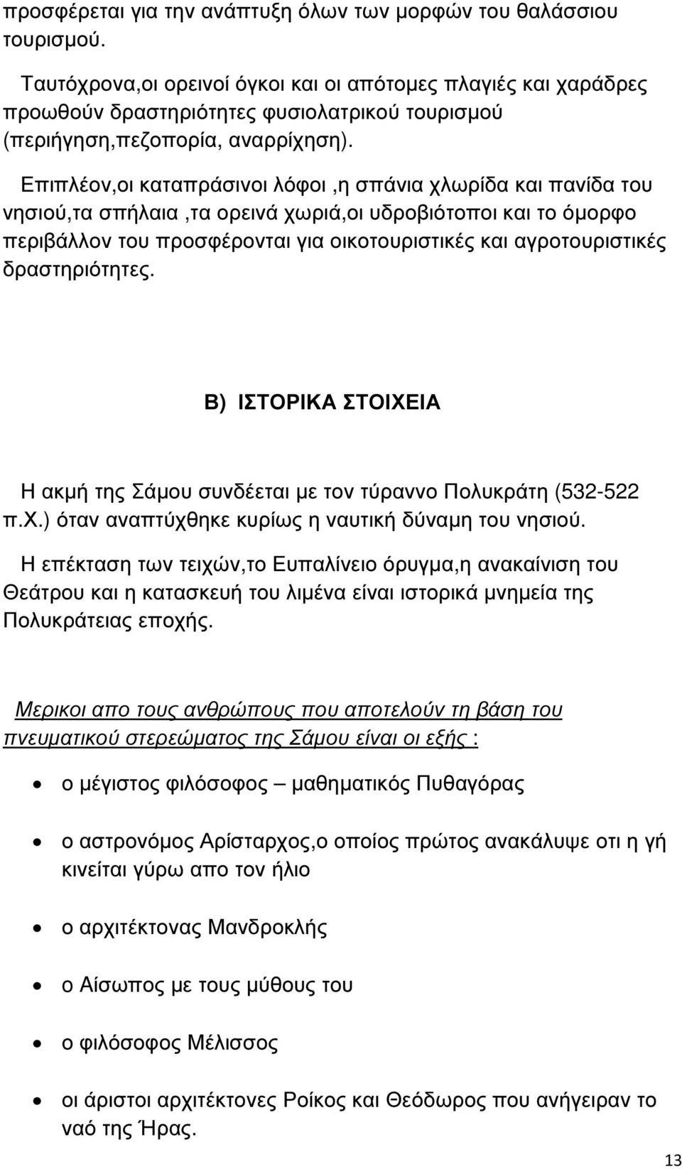 Επιπλέον,οι καταπράσινοι λόφοι,η σπάνια χλωρίδα και πανίδα του νησιού,τα σπήλαια,τα ορεινά χωριά,οι υδροβιότοποι και το όµορφο περιβάλλον του προσφέρονται για οικοτουριστικές και αγροτουριστικές