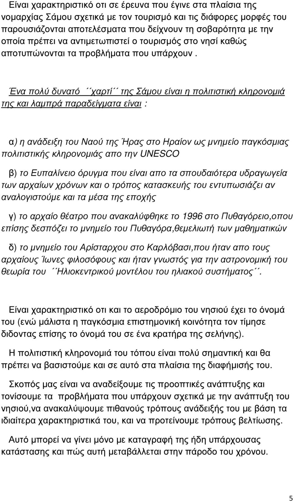 Ένα πολύ δυνατό χαρτί της Σάµου είναι η πολιτιστική κληρονοµιά της και λαµπρά παραδείγµατα είναι : α) η ανάδειξη του Ναού της Ήρας στο Ηραίον ως µνηµείο παγκόσµιας πολιτιστικής κληρονοµιάς απο την