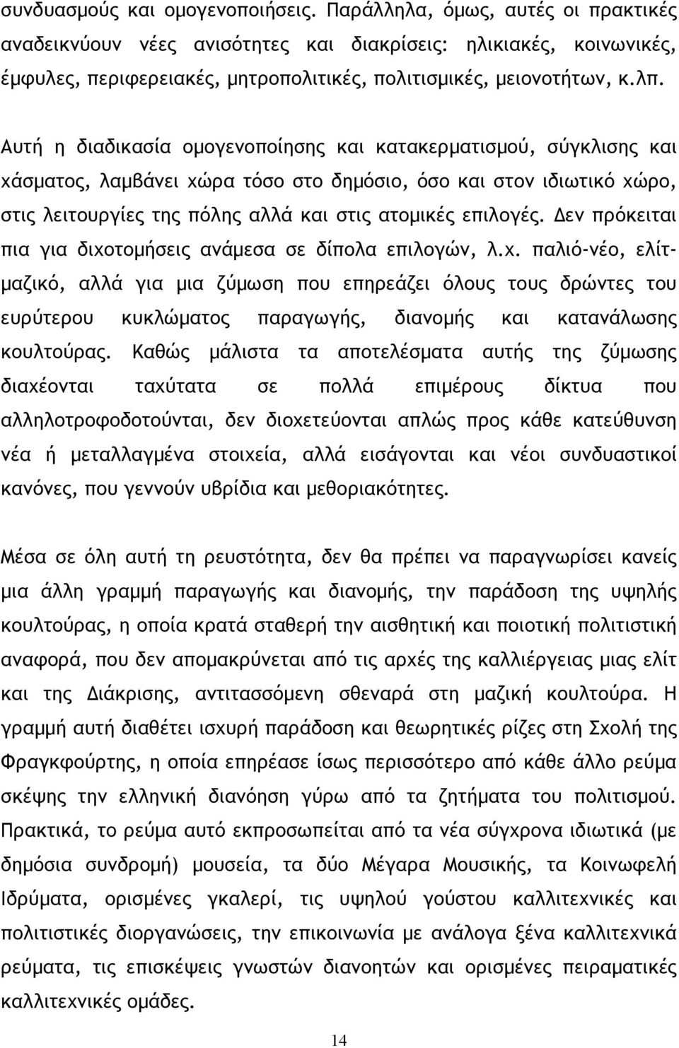 Αυτή η διαδικασία οµογενοποίησης και κατακερµατισµού, σύγκλισης και χάσµατος, λαµβάνει χώρα τόσο στο δηµόσιο, όσο και στον ιδιωτικό χώρο, στις λειτουργίες της πόλης αλλά και στις ατοµικές επιλογές.