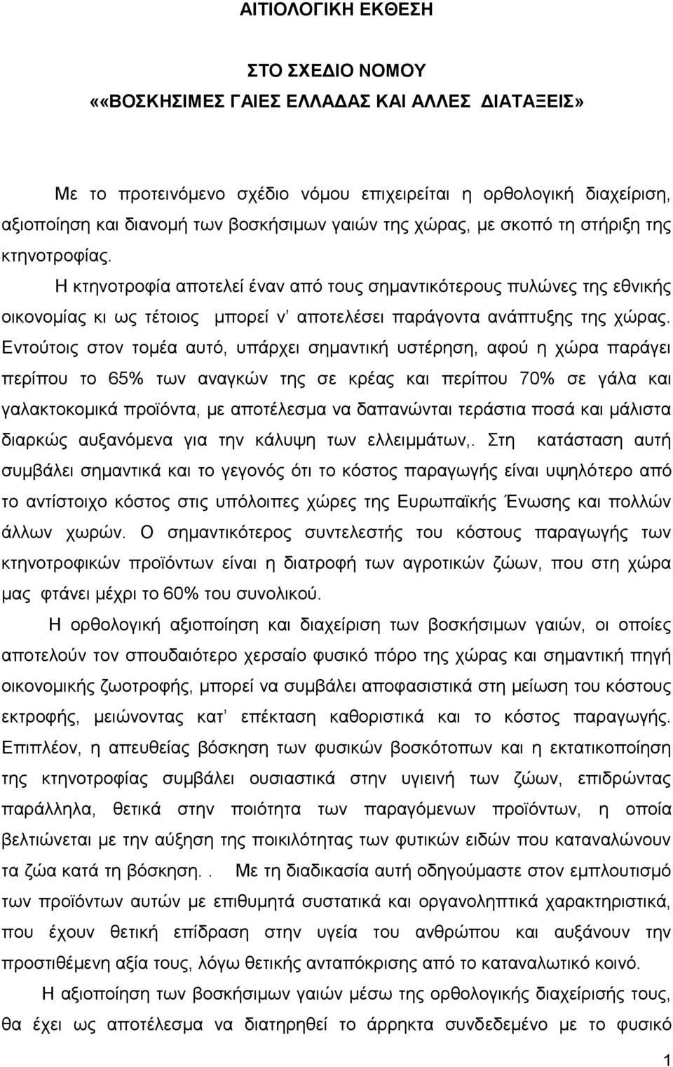 Εντούτοις στον τομέα αυτό, υπάρχει σημαντική υστέρηση, αφού η χώρα παράγει περίπου το 65% των αναγκών της σε κρέας και περίπου 70% σε γάλα και γαλακτοκομικά προϊόντα, με αποτέλεσμα να δαπανώνται