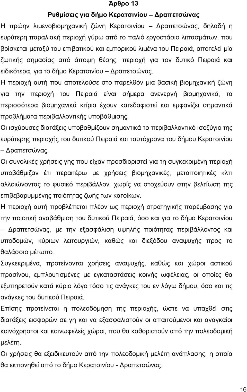 Η περιοχή αυτή που αποτελούσε στο παρελθόν μια βασική βιομηχανική ζώνη για την περιοχή του Πειραιά είναι σήμερα ανενεργή βιομηχανικά, τα περισσότερα βιομηχανικά κτίρια έχουν κατεδαφιστεί και