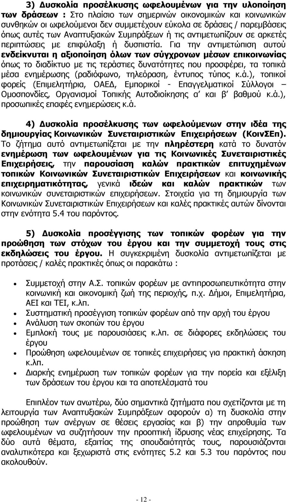 Για την αντιμετώπιση αυτού ενδείκνυται η αξιοποίηση όλων των σύγχρονων μέσων επικοινωνίας όπως το διαδίκτυο με τις τεράστιες δυνατότητες που προσφέρει, τα τοπικά μέσα ενημέρωσης (ραδιόφωνο,