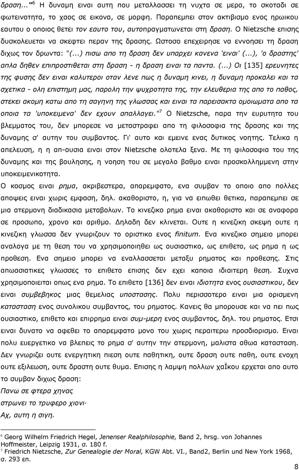 Ωστοσο επεχειρησε να εννοησει τη δραση διχως τον δρωντα: "(...) πισω απο τη δραση δεν υπαρχει κανενα 'ειναι' (.