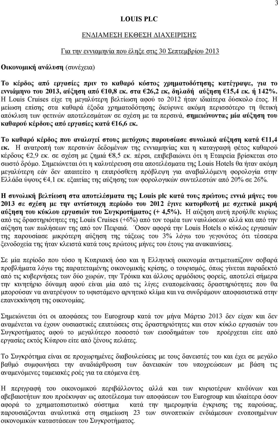 Η μείωση επίσης στα καθαρά έξοδα χρηματοδότησης διεύρυνε ακόμη περισσότερο τη θετική απόκλιση των φετινών αποτελεσμάτων σε σχέση με τα περσινά, σημειώνοντας μία αύξηση του καθαρού κέρδους από