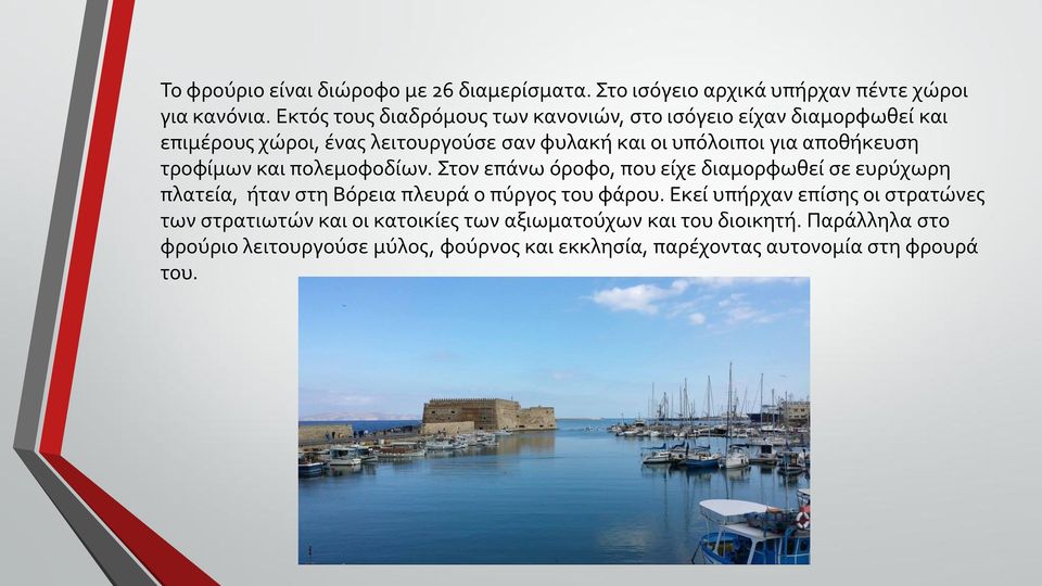 αποθήκευση τροφίμων και πολεμοφοδίων. Στον επάνω όροφο, που είχε διαμορφωθεί σε ευρύχωρη πλατεία, ήταν στη Βόρεια πλευρά ο πύργος του φάρου.