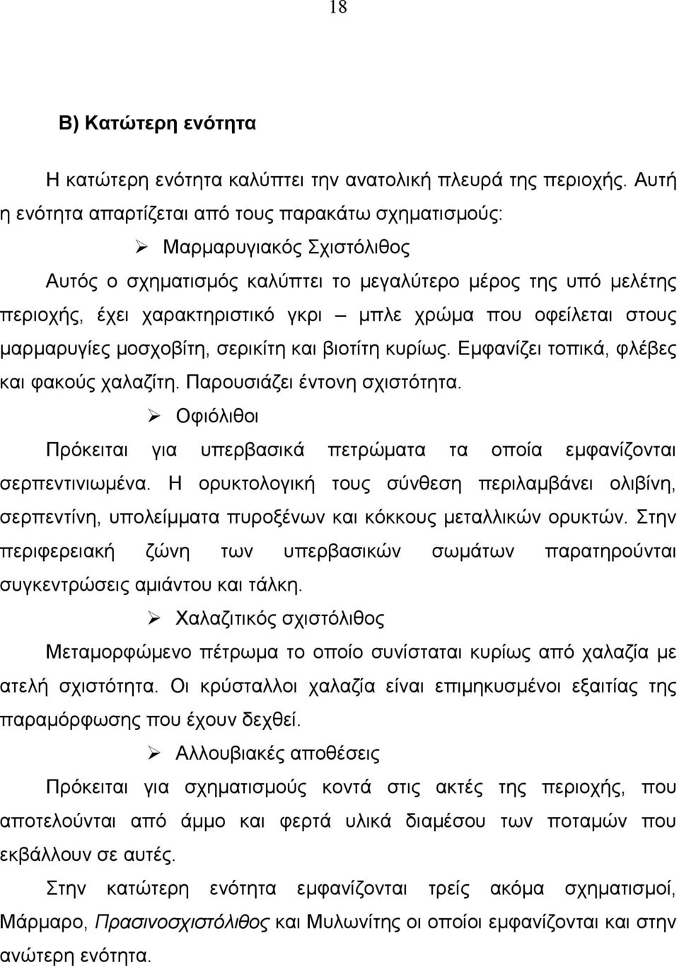 οφείλεται στους µαρµαρυγίες µοσχοβίτη, σερικίτη και βιοτίτη κυρίως. Εµφανίζει τοπικά, φλέβες και φακούς χαλαζίτη. Παρουσιάζει έντονη σχιστότητα.