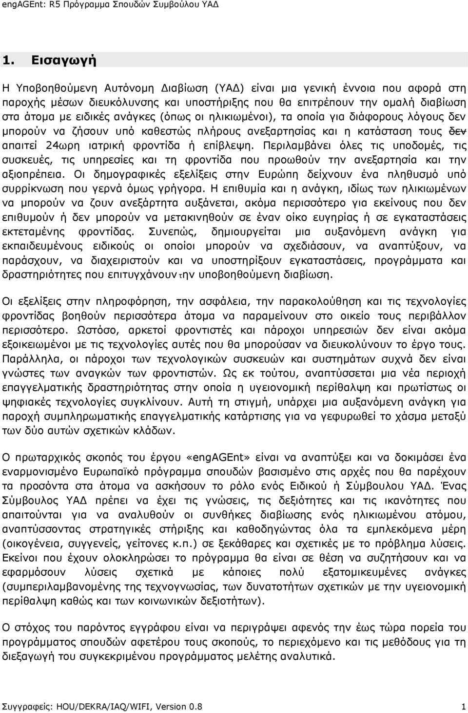 (όπως οι ηλικιωμένοι), τα οποία για διάφορους λόγους δεν μπορούν να ζήσουν υπό καθεστώς πλήρους ανεξαρτησίας και η κατάσταση τους δεν απαιτεί 24ωρη ιατρική φροντίδα ή επίβλεψη.