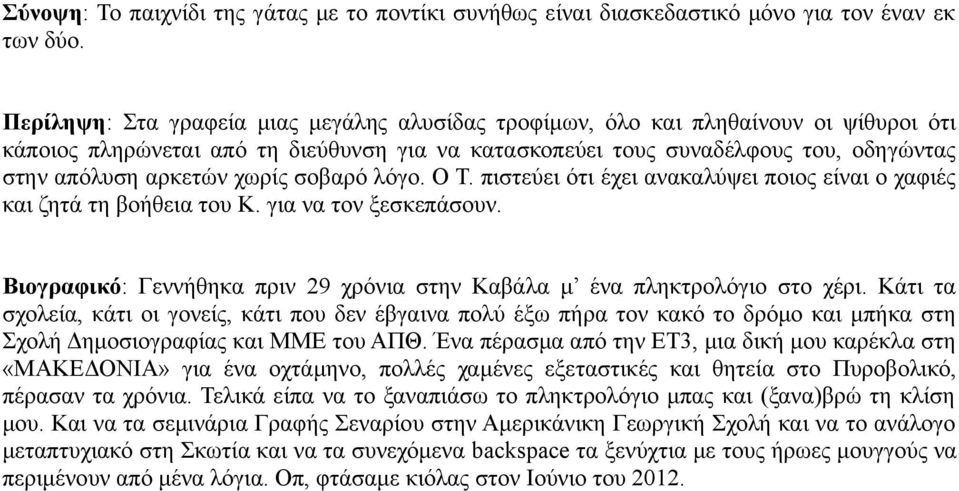 χωρίς σοβαρό λόγο. Ο πιστεύει ότι έχει ανακαλύψει ποιος είναι ο χαφιές και ζητά τη βοήθεια του για να τον ξεσκεπάσουν. Βιογραφικό: Γεννήθηκα πριν 29 χρόνια στην Καβάλα μ ένα πληκτρολόγιο στο χέρι.