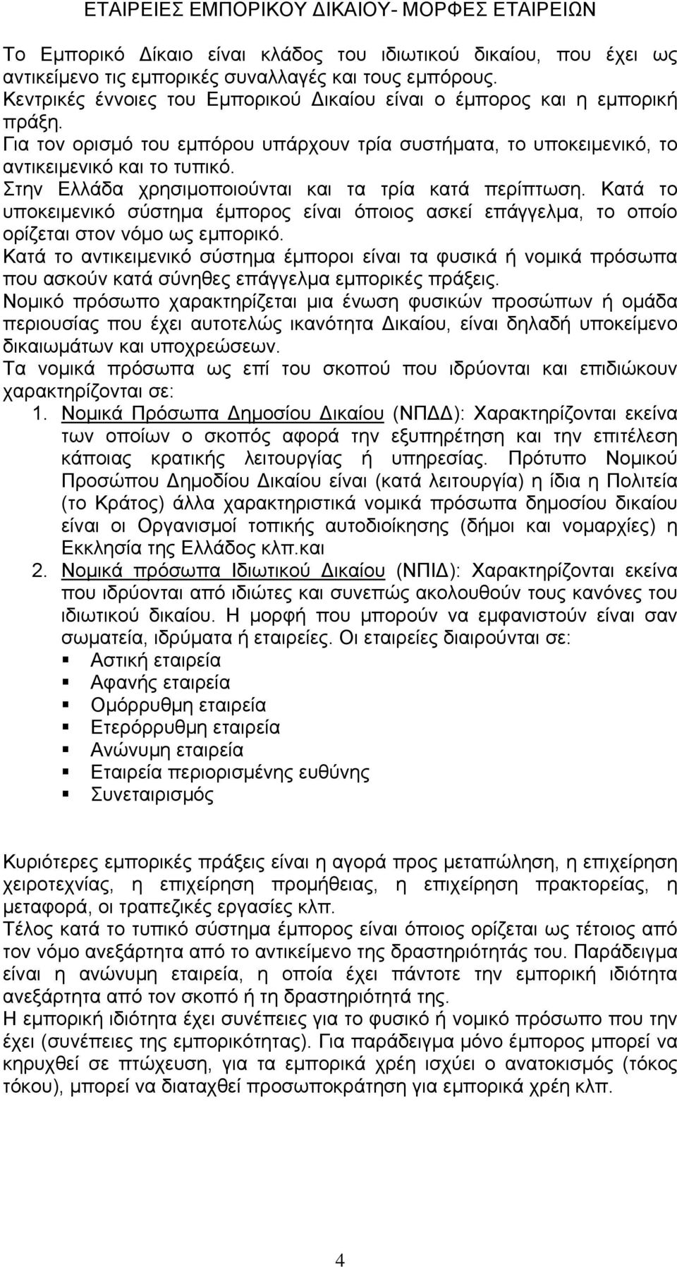 Στην Ελλάδα χρησιμοποιούνται και τα τρία κατά περίπτωση. Κατά το υποκειμενικό σύστημα έμπορος είναι όποιος ασκεί επάγγελμα, το οποίο ορίζεται στον νόμο ως εμπορικό.