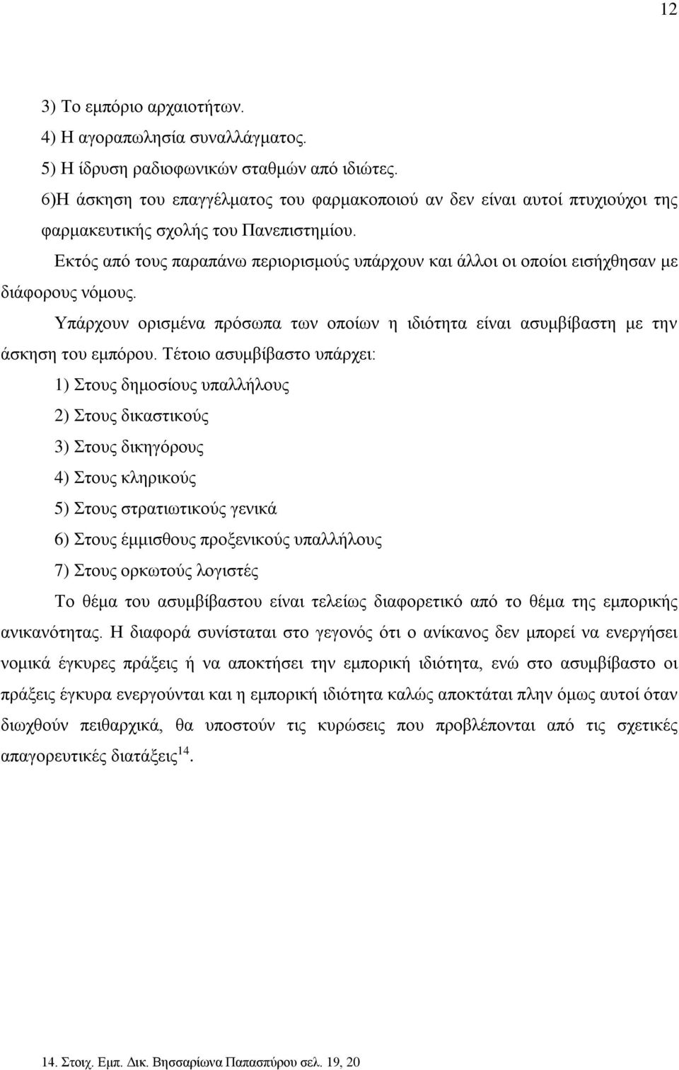 Εκτός από τους παραπάνω περιορισμούς υπάρχουν και άλλοι οι οποίοι εισήχθησαν με διάφορους νόμους. Υπάρχουν ορισμένα πρόσωπα των οποίων η ιδιότητα είναι ασυμβίβαστη με την άσκηση του εμπόρου.