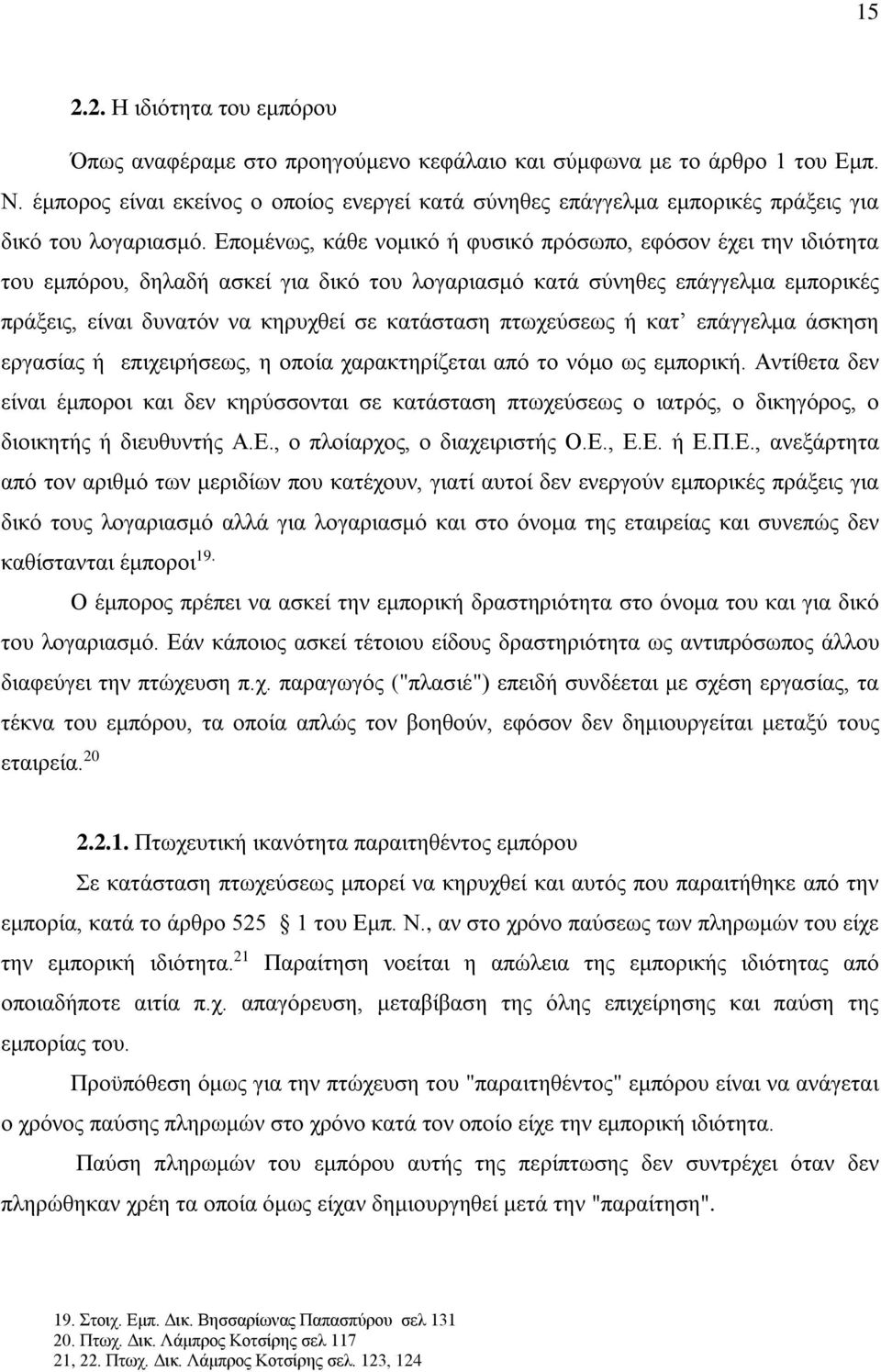 Επομένως, κάθε νομικό ή φυσικό πρόσωπο, εφόσον έχει την ιδιότητα του εμπόρου, δηλαδή ασκεί για δικό του λογαριασμό κατά σύνηθες επάγγελμα εμπορικές πράξεις, είναι δυνατόν να κηρυχθεί σε κατάσταση