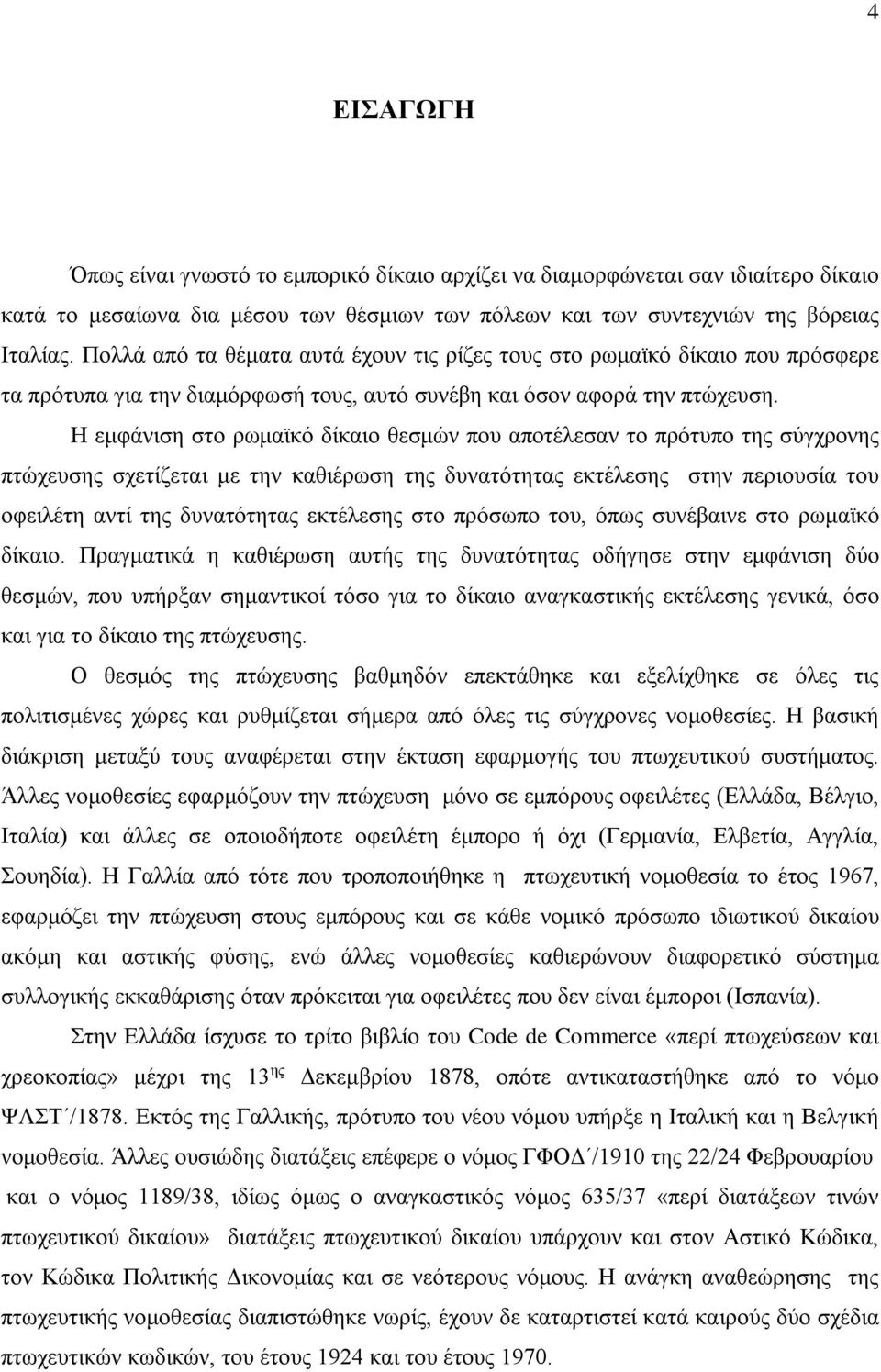 Η εμφάνιση στο ρωμαϊκό δίκαιο θεσμών που αποτέλεσαν το πρότυπο της σύγχρονης πτώχευσης σχετίζεται με την καθιέρωση της δυνατότητας εκτέλεσης στην περιουσία του οφειλέτη αντί της δυνατότητας εκτέλεσης