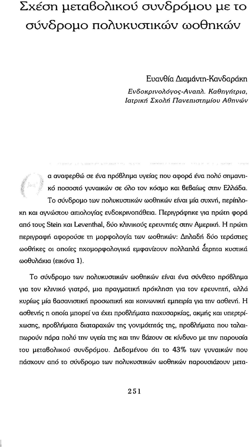 Το σύνδρομο των πολυκυστικών ωοθηκών είναι μία συχνή, περίπλοκη και αγνώστου αιτιολογίας ενδοκρινοπάθεια. Περιγράφηκε για πρώτη φορά από τους Stein και Leventhal, δύο κλινικούς ερευνητές στην Αμερική.