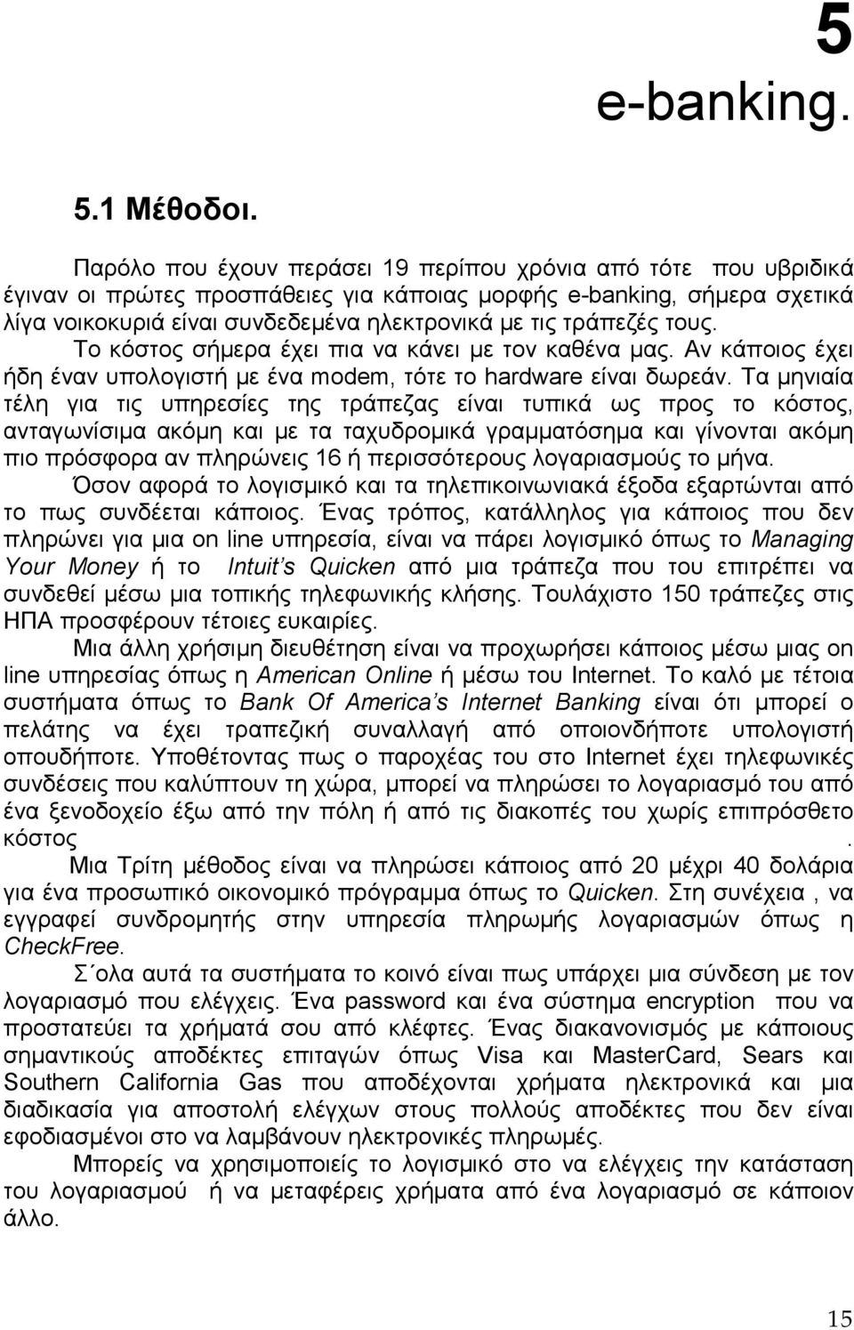 τράπεζές τους. Το κόστος σήµερα έχει πια να κάνει µε τον καθένα µας. Αν κάποιος έχει ήδη έναν υπολογιστή µε ένα modem, τότε το hardware είναι δωρεάν.