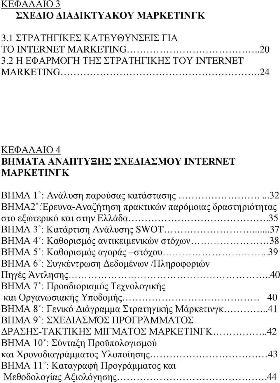 35 ΒΗΜΑ 3 : Κατάρτιση Ανάλυσης SWOT...37 ΒΗΜΑ 4 : Καθορισμός αντικειμενικών στόχων 38 ΒΗΜΑ 5 : Καθορισμός αγοράς στόχου...39 ΒΗΜΑ 6 : Συγκέντρωση Δεδομένων /Πληροφοριών Πηγές Άντλησης.