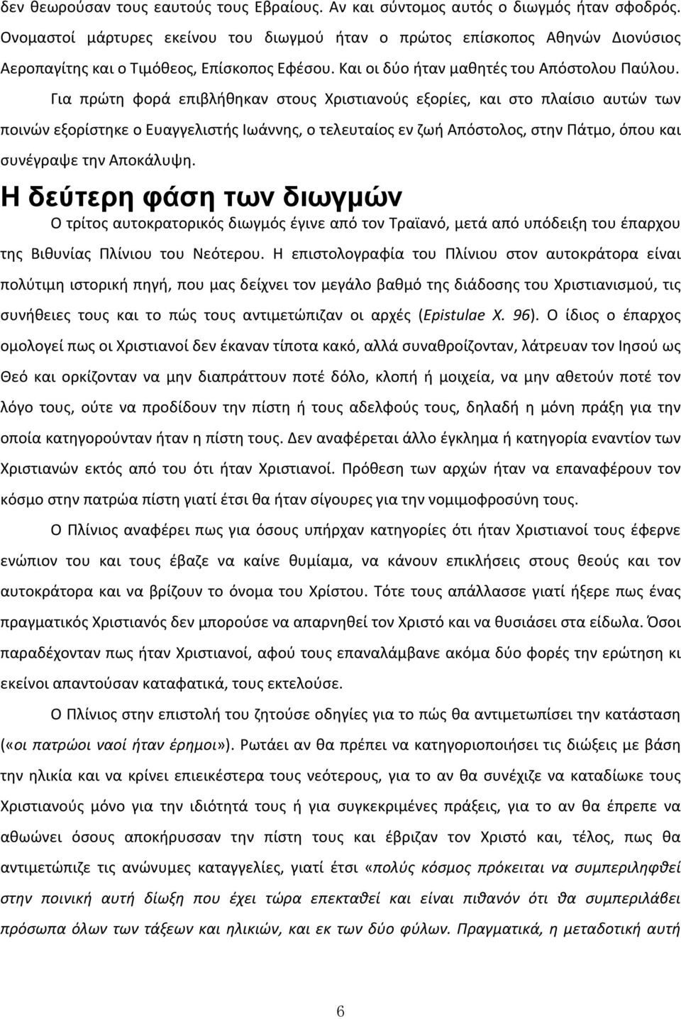 Για πρώτη φορά επιβλήθηκαν στους Χριστιανούς εξορίες, και στο πλαίσιο αυτών των ποινών εξορίστηκε ο Ευαγγελιστής Ιωάννης, ο τελευταίος εν ζωή Απόστολος, στην Πάτμο, όπου και συνέγραψε την Αποκάλυψη.