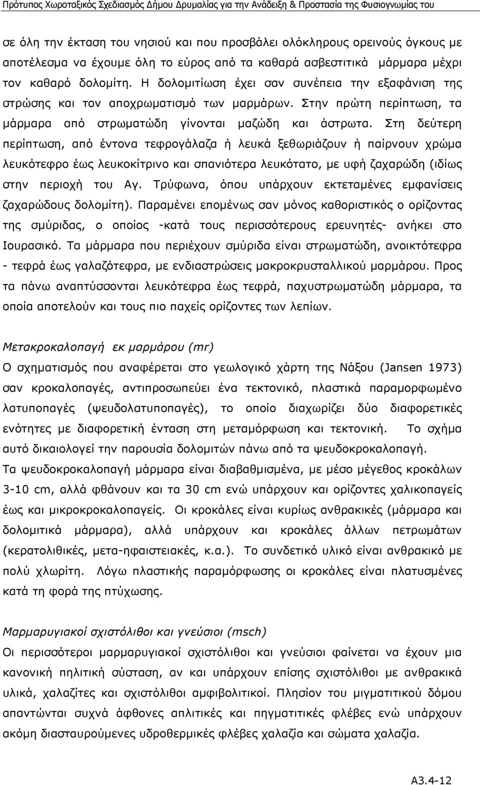 Στη δεύτερη περίπτωση, από έντονα τεφρογάλαζα ή λευκά ξεθωριάζουν ή παίρνουν χρώµα λευκότεφρο έως λευκοκίτρινο και σπανιότερα λευκότατο, µε υφή ζαχαρώδη (ιδίως στην περιοχή του Αγ.