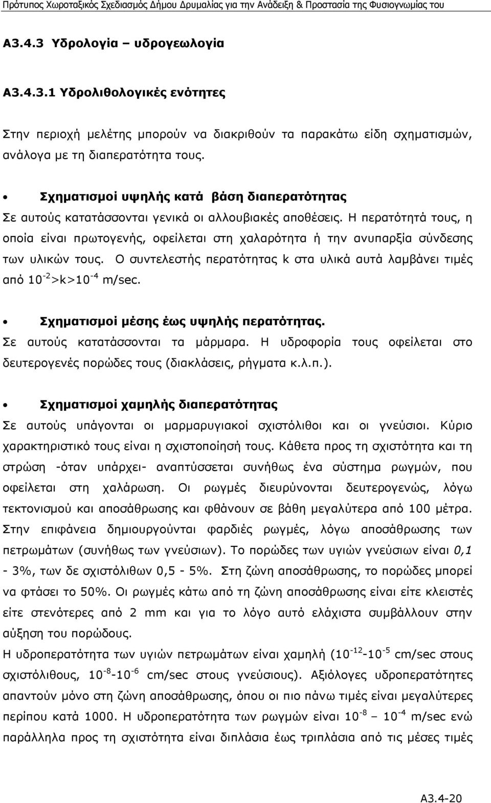 Η περατότητά τους, η οποία είναι πρωτογενής, οφείλεται στη χαλαρότητα ή την ανυπαρξία σύνδεσης των υλικών τους. Ο συντελεστής περατότητας k στα υλικά αυτά λαµβάνει τιµές από 10-2 >k>10-4 m/sec.