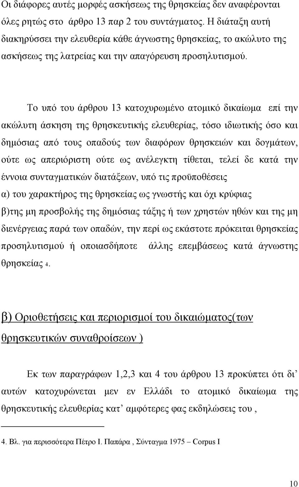 Το υπό του άρθρου 13 κατοχυρωμένο ατομικό δικαίωμα επί την ακώλυτη άσκηση της θρησκευτικής ελευθερίας, τόσο ιδιωτικής όσο και δημόσιας από τους οπαδούς των διαφόρων θρησκειών και δογμάτων, ούτε ως