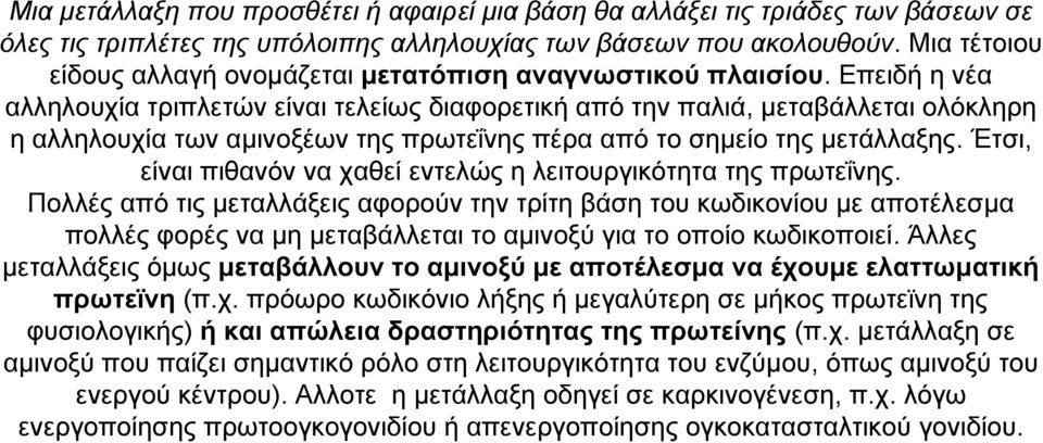 Επειδή η νέα αλληλουχία τριπλετών είναι τελείως διαφορετική από την παλιά, μεταβάλλεται ολόκληρη η αλληλουχία των αμινοξέων της πρωτεΐνης πέρα από το σημείο της μετάλλαξης.