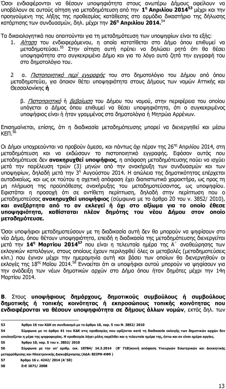 Αίτηση του ενδιαφερόμενου, η οποία κατατίθεται στο Δήμο όπου επιθυμεί να μεταδημοτεύσει.