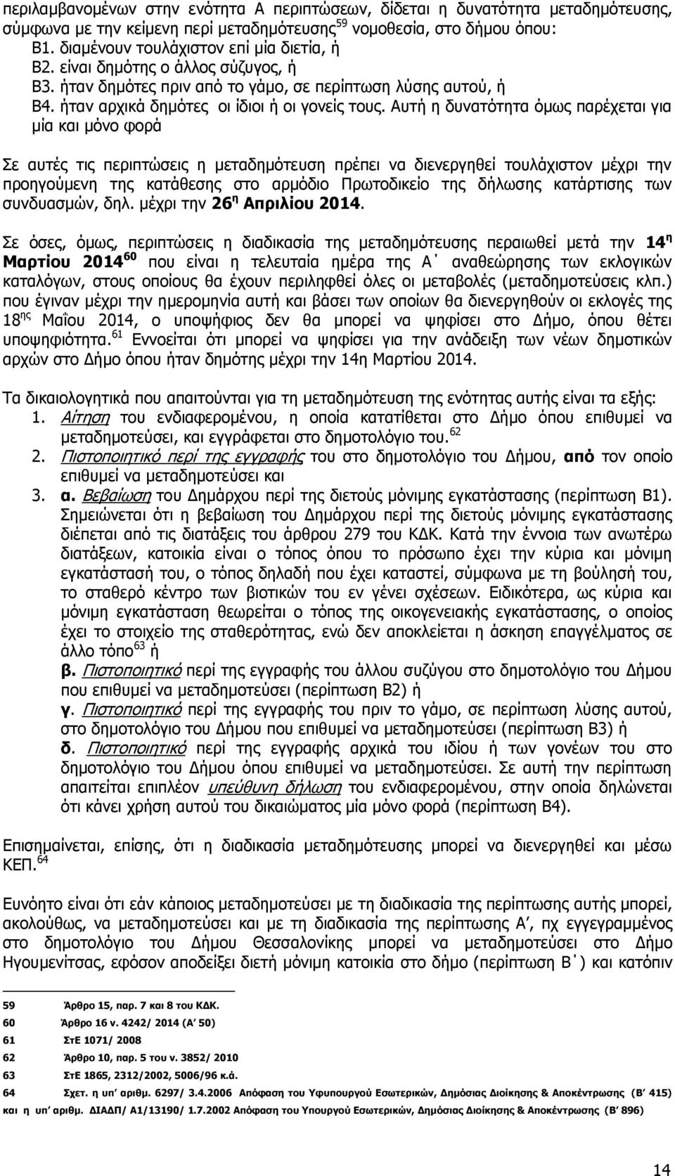 Αυτή η δυνατότητα όμως παρέχεται για μία και μόνο φορά Σε αυτές τις περιπτώσεις η μεταδημότευση πρέπει να διενεργηθεί τουλάχιστον μέχρι την προηγούμενη της κατάθεσης στο αρμόδιο Πρωτοδικείο της