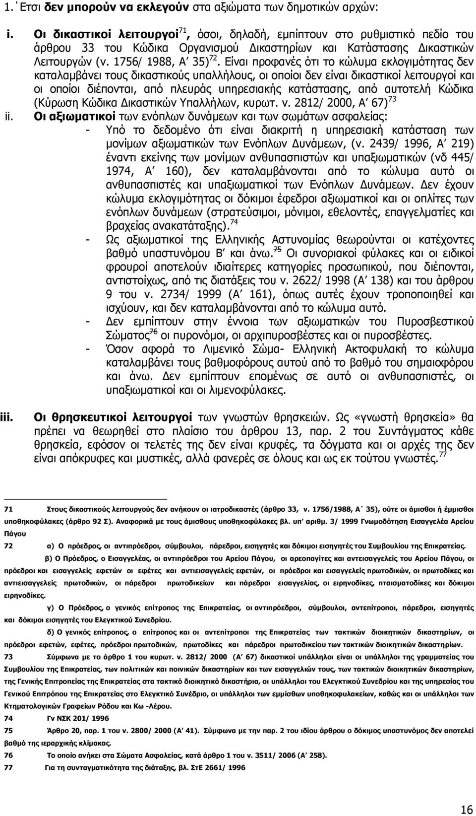 Είναι προφανές ότι το κώλυμα εκλογιμότητας δεν καταλαμβάνει τους δικαστικούς υπαλλήλους, οι οποίοι δεν είναι δικαστικοί λειτουργοί και οι οποίοι διέπονται, από πλευράς υπηρεσιακής κατάστασης, από