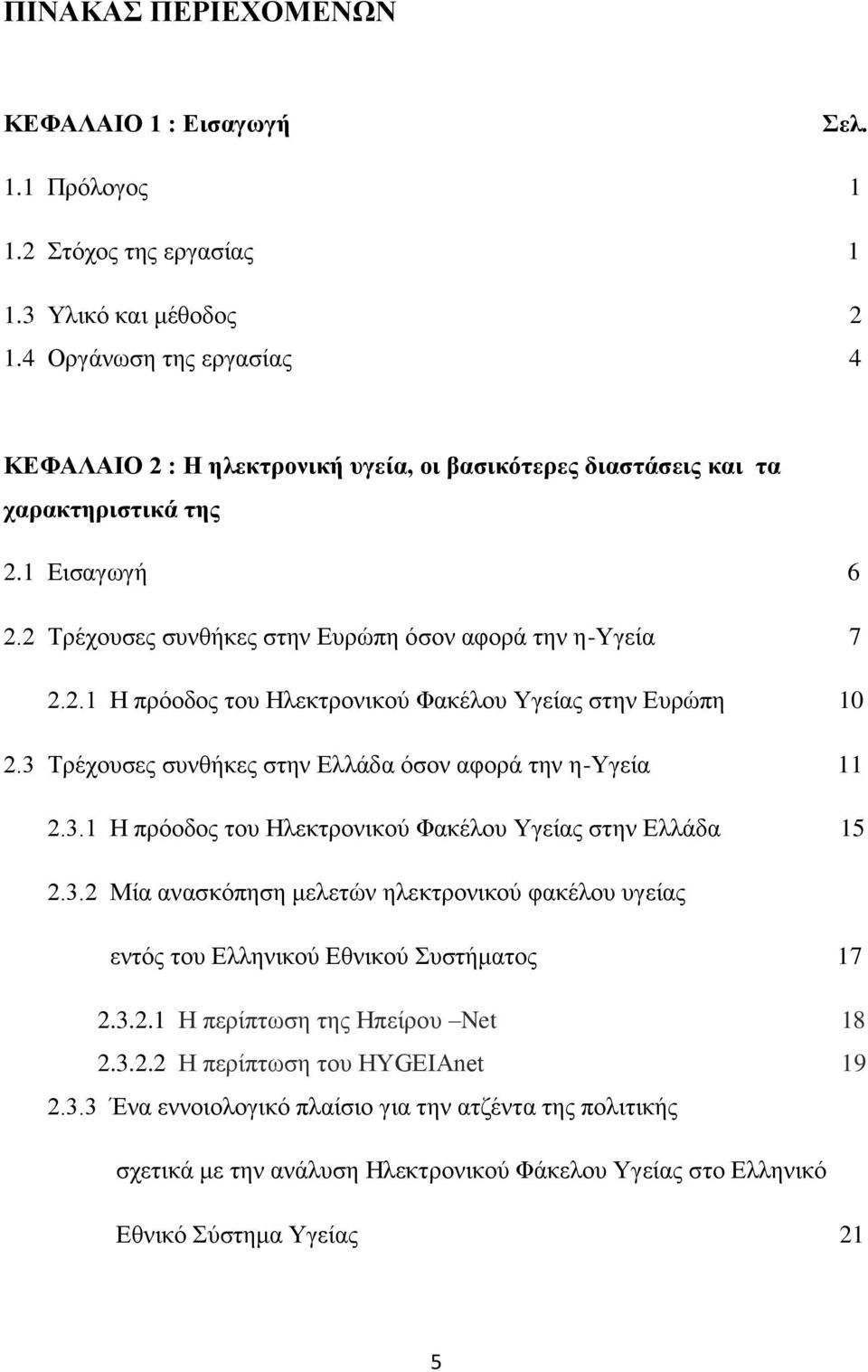 3 Τρέχουσες συνθήκες στην Ελλάδα όσον αφορά την η-υγεία 11 2.3.1 Η πρόοδος του Ηλεκτρονικού Φακέλου Υγείας στην Ελλάδα 15 2.3.2 Μία ανασκόπηση μελετών ηλεκτρονικού φακέλου υγείας εντός του Ελληνικού Εθνικού Συστήματος 17 2.