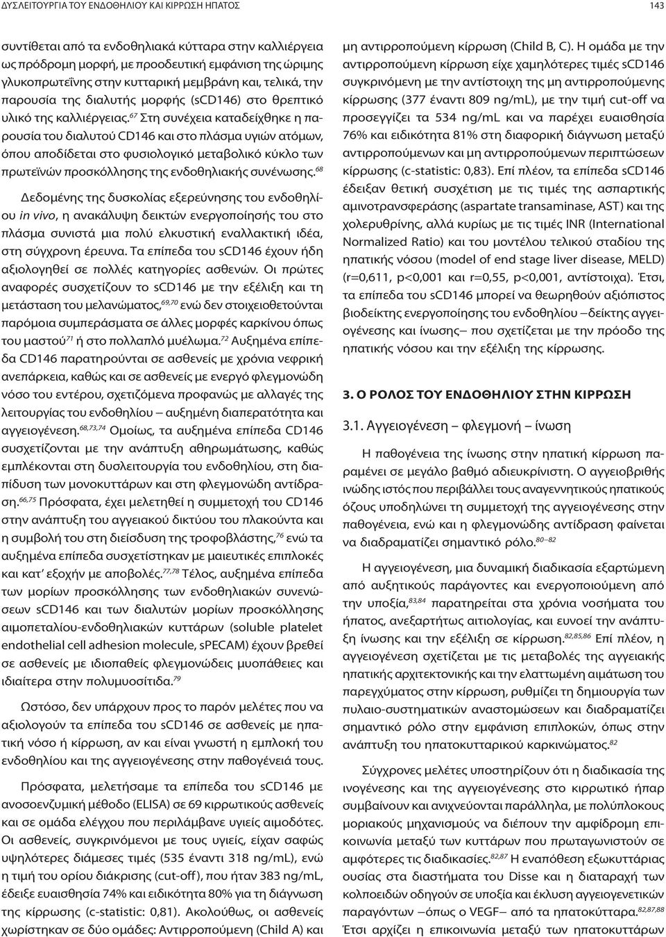 67 Στη συνέχεια καταδείχθηκε η παρουσία του διαλυτού CD146 και στο πλάσμα υγιών ατόμων, όπου αποδίδεται στο φυσιολογικό μεταβολικό κύκλο των πρωτεϊνών προσκόλλησης της ενδοθηλιακής συνένωσης.